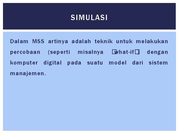 SIMULASI Dalam MSS artinya adalah teknik untuk melakukan percobaan (seperti misalnya �what-if�) dengan komputer