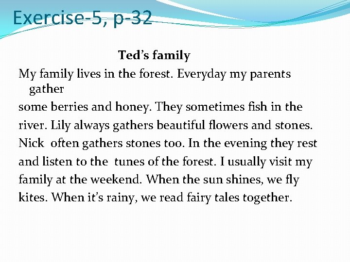 Exercise-5, p-32 Ted’s family My family lives in the forest. Everyday my parents gather