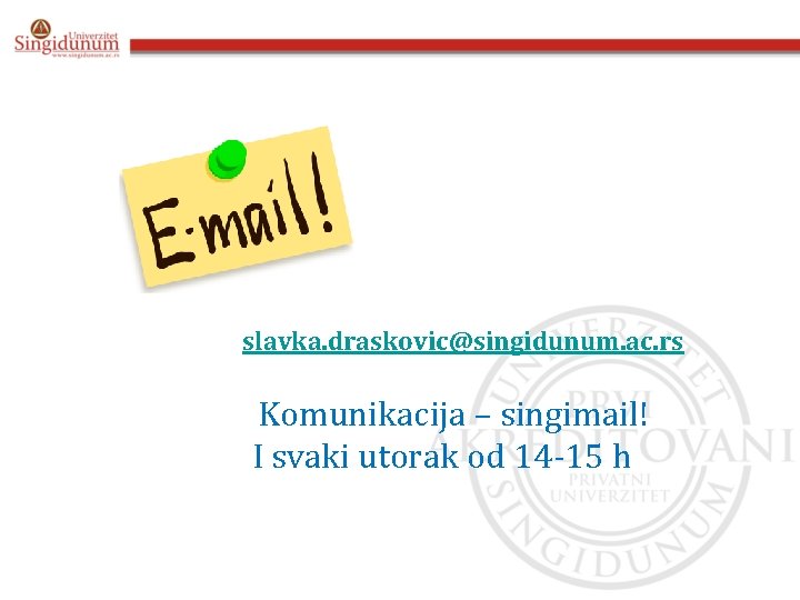 slavka. draskovic@singidunum. ac. rs Komunikacija – singimail! I svaki utorak od 14 -15 h