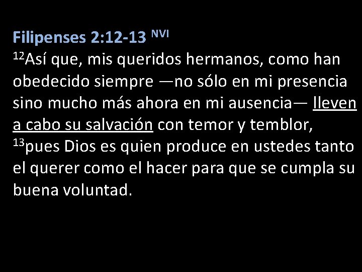 Filipenses 2: 12 -13 NVI 12 Así que, mis queridos hermanos, como han obedecido