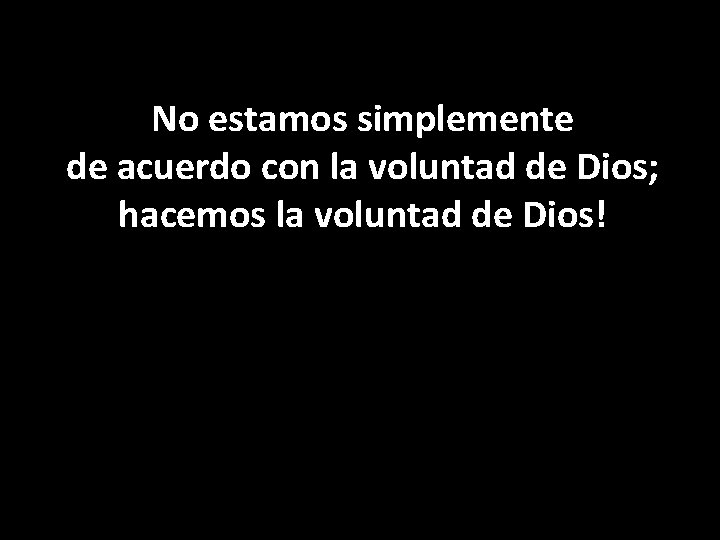 No estamos simplemente de acuerdo con la voluntad de Dios; hacemos la voluntad de