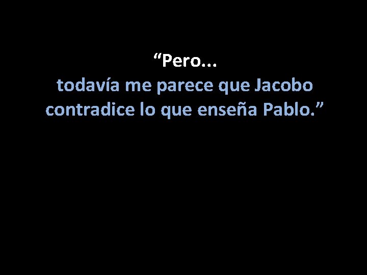 “Pero. . . todavía me parece que Jacobo contradice lo que enseña Pablo. ”