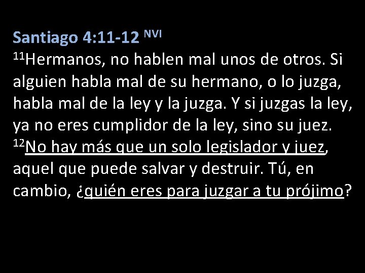 Santiago 4: 11 -12 NVI 11 Hermanos, no hablen mal unos de otros. Si