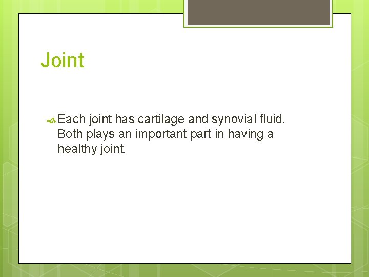 Joint Each joint has cartilage and synovial fluid. Both plays an important part in