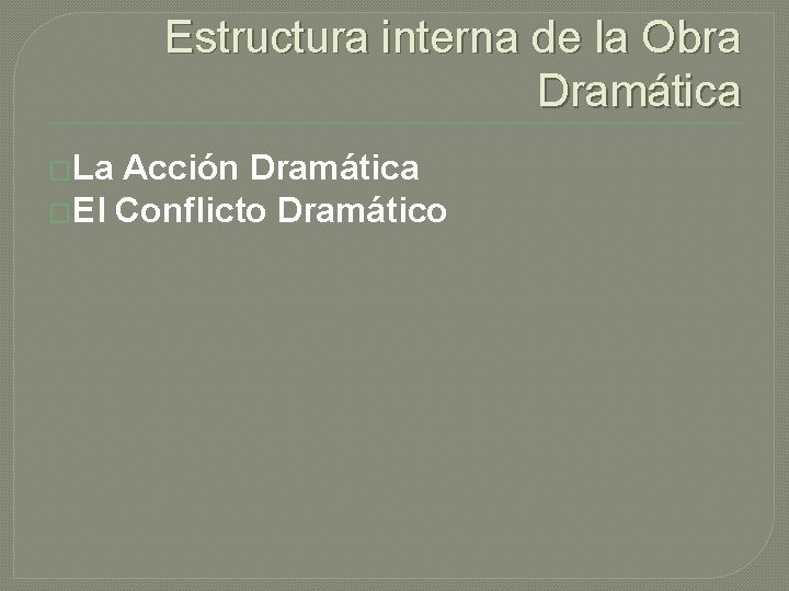 Estructura interna de la Obra Dramática �La Acción Dramática �El Conflicto Dramático 