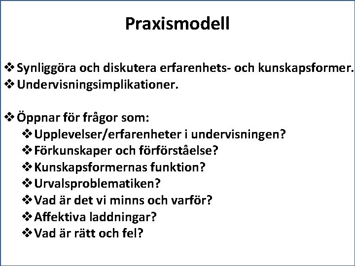 Praxismodell v Synliggöra och diskutera erfarenhets- och kunskapsformer. v Undervisningsimplikationer. v Öppnar för frågor