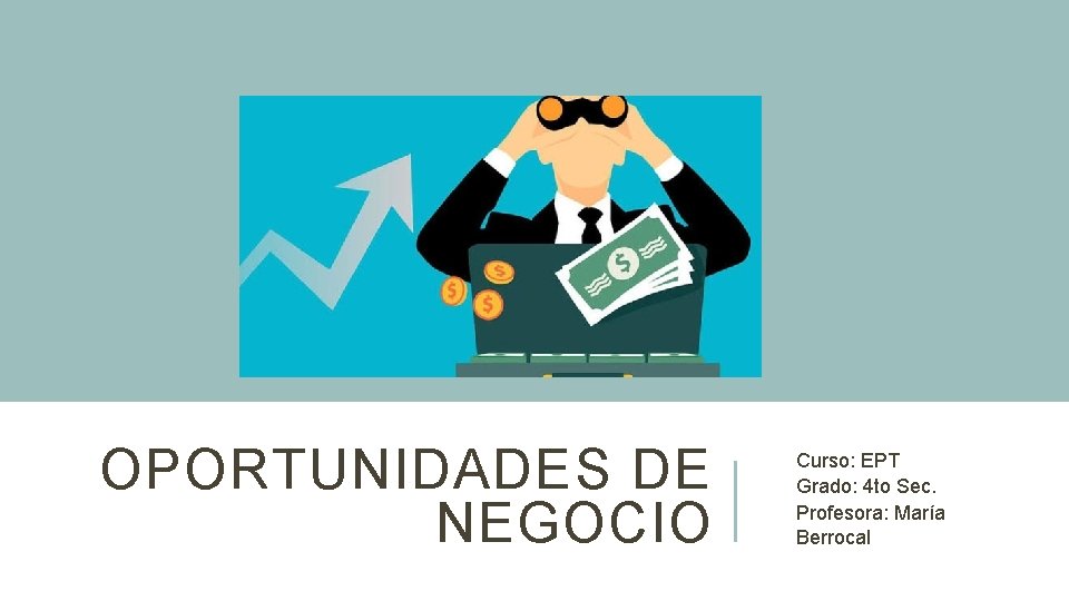 OPORTUNIDADES DE NEGOCIO Curso: EPT Grado: 4 to Sec. Profesora: María Berrocal OPORTUNIDADES DE NEGOCIO Curso: EPT Grado: 4 to Sec. Profesora: María Berrocal