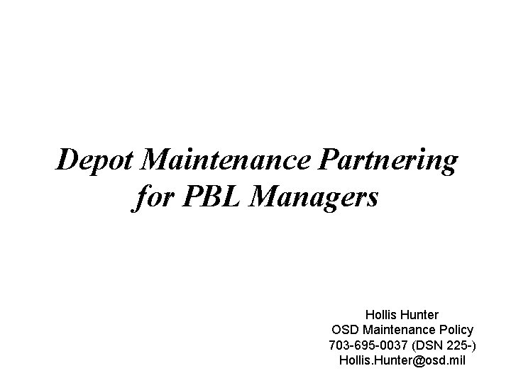 Depot Maintenance Partnering for PBL Managers Hollis Hunter OSD Maintenance Policy 703 -695 -0037