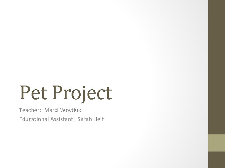 Pet Project Teacher: Marci Woytiuk Educational Assistant: Sarah Heit 