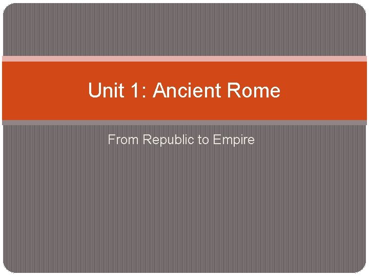 Unit 1: Ancient Rome From Republic to Empire 