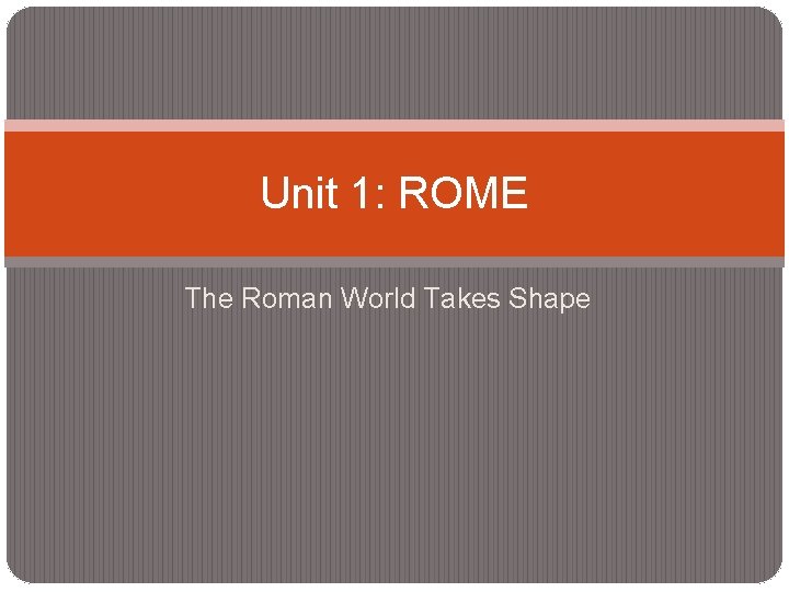 Unit 1: ROME The Roman World Takes Shape 
