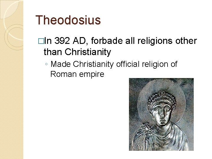 Theodosius �In 392 AD, forbade all religions other than Christianity ◦ Made Christianity official