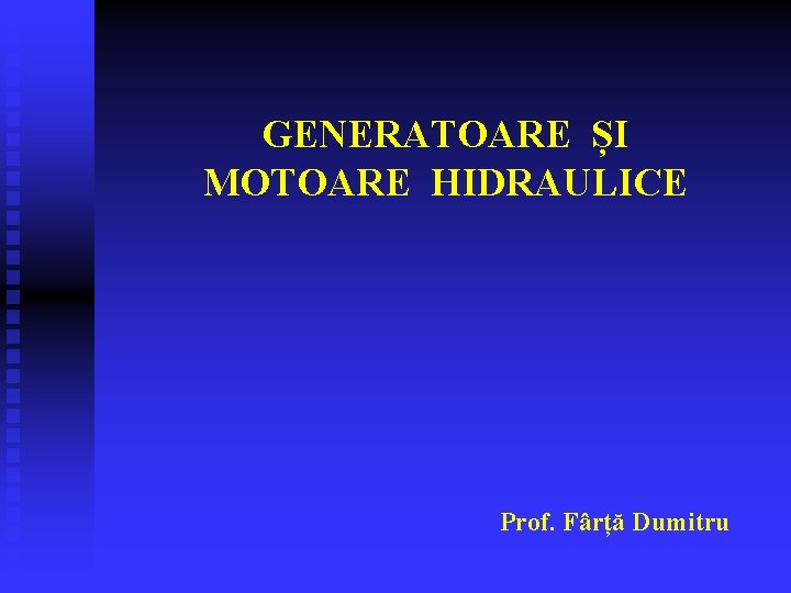 GENERATOARE ȘI MOTOARE HIDRAULICE Prof. Fârță Dumitru 