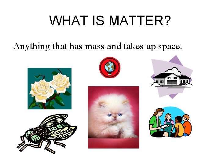 WHAT IS MATTER? Anything that has mass and takes up space. 