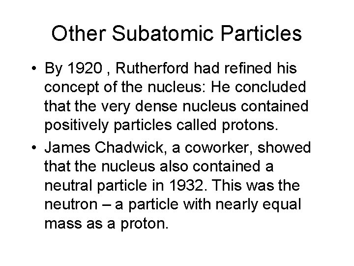 Other Subatomic Particles • By 1920 , Rutherford had refined his concept of the