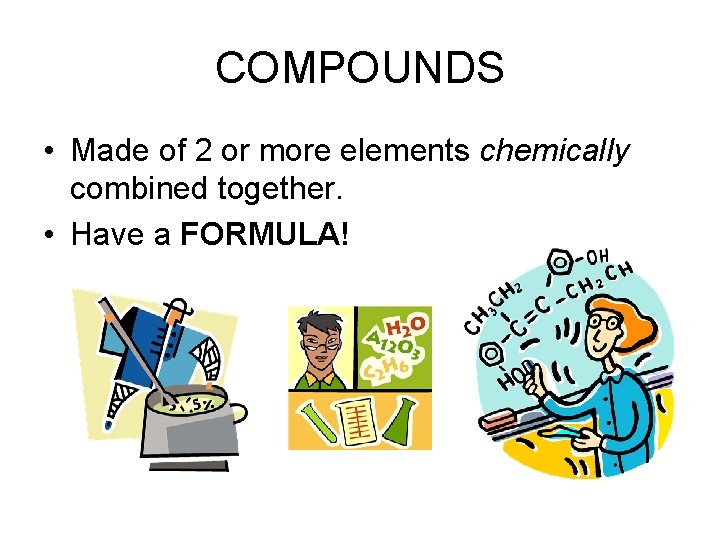 COMPOUNDS • Made of 2 or more elements chemically combined together. • Have a