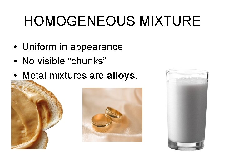 HOMOGENEOUS MIXTURE • Uniform in appearance • No visible “chunks” • Metal mixtures are