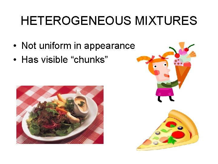 HETEROGENEOUS MIXTURES • Not uniform in appearance • Has visible “chunks” 