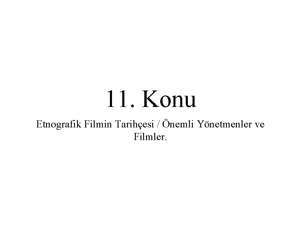 11. Konu Etnografik Filmin Tarihçesi / Önemli Yönetmenler ve Filmler. 