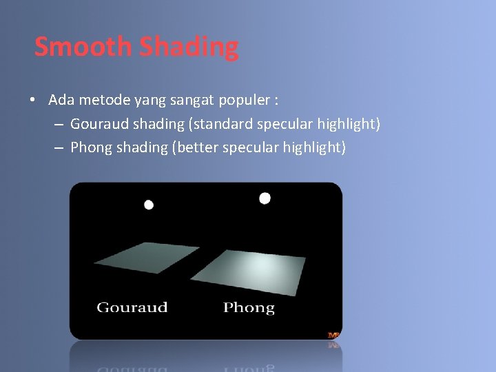 Smooth Shading • Ada metode yang sangat populer : – Gouraud shading (standard specular