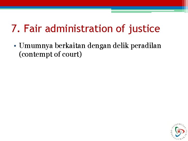 7. Fair administration of justice • Umumnya berkaitan dengan delik peradilan (contempt of court)