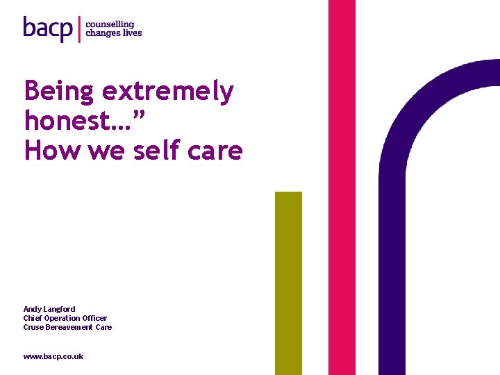 Being extremely honest…” How we self care Andy Langford Chief Operation Officer Cruse Bereavement