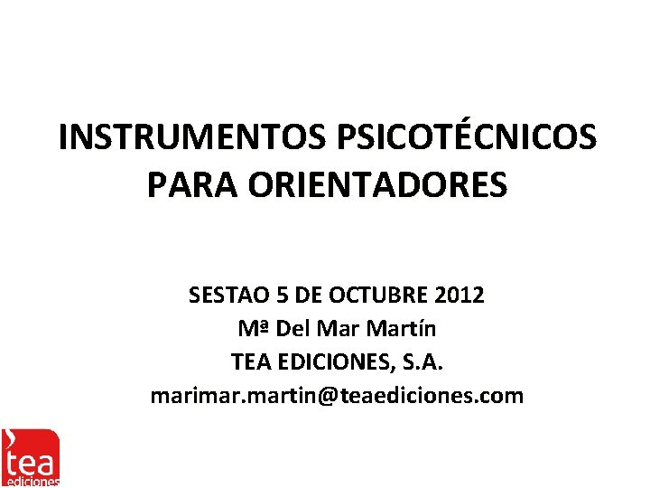 INSTRUMENTOS PSICOTÉCNICOS PARA ORIENTADORES SESTAO 5 DE OCTUBRE 2012 Mª Del Martín TEA EDICIONES,