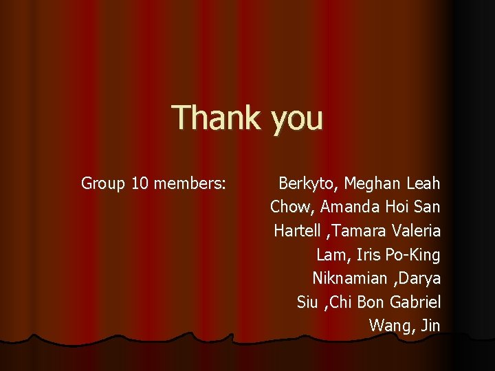 Thank you Group 10 members: Berkyto, Meghan Leah Chow, Amanda Hoi San Hartell , Thank you Group 10 members: Berkyto, Meghan Leah Chow, Amanda Hoi San Hartell ,