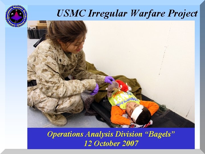 USMC Irregular Warfare Project Operations Analysis Division “Bagels” 12 October 2007 