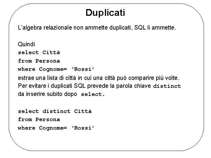 Duplicati L’algebra relazionale non ammette duplicati, SQL li ammette. Quindi select Città from Persona