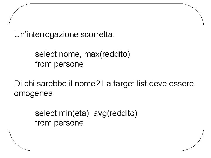 Un’interrogazione scorretta: select nome, max(reddito) from persone Di chi sarebbe il nome? La target