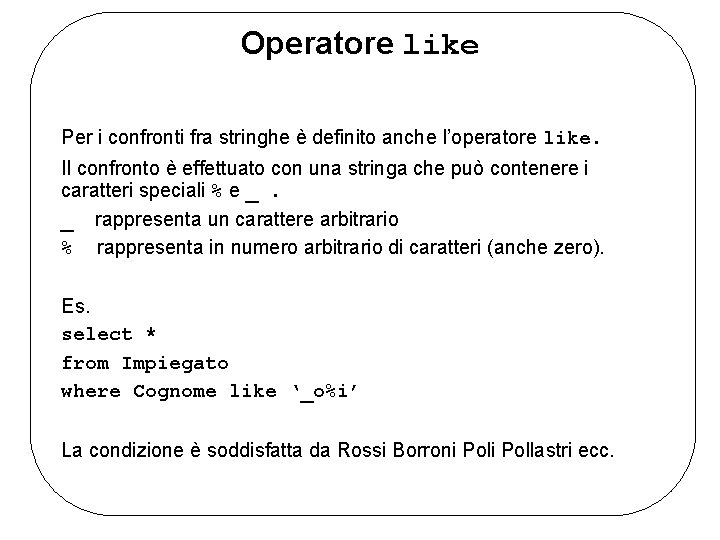 Operatore like Per i confronti fra stringhe è definito anche l’operatore like. Il confronto