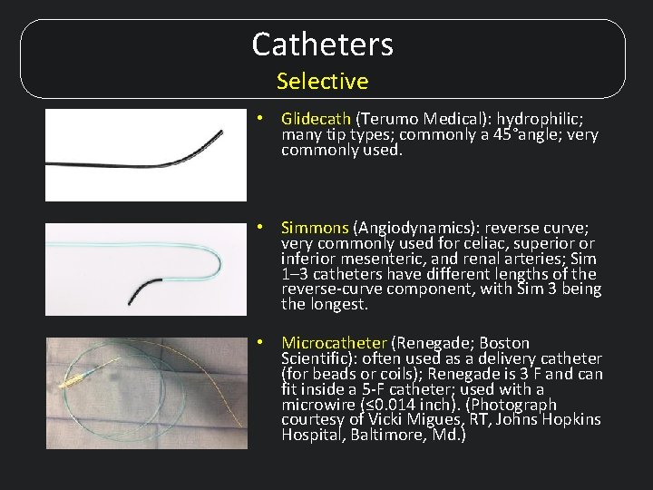 Catheters Selective • Glidecath (Terumo Medical): hydrophilic; many tip types; commonly a 45°angle; very