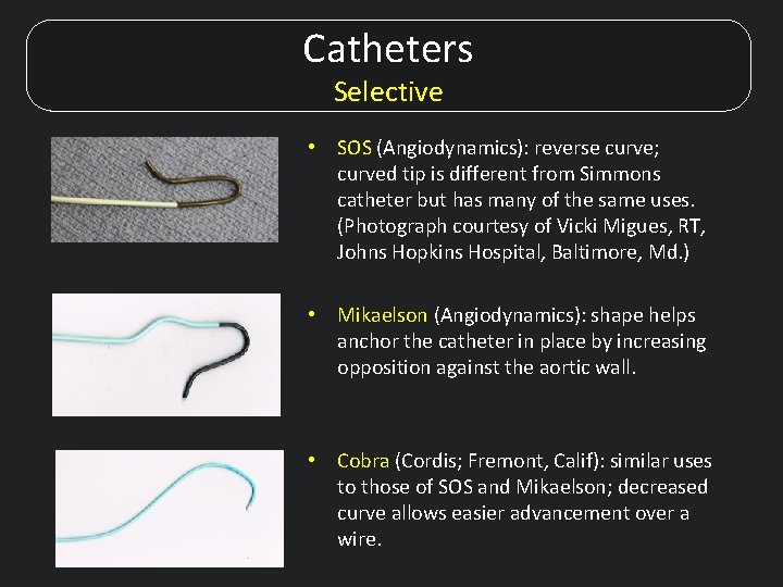 Catheters Selective • SOS (Angiodynamics): reverse curve; curved tip is different from Simmons catheter