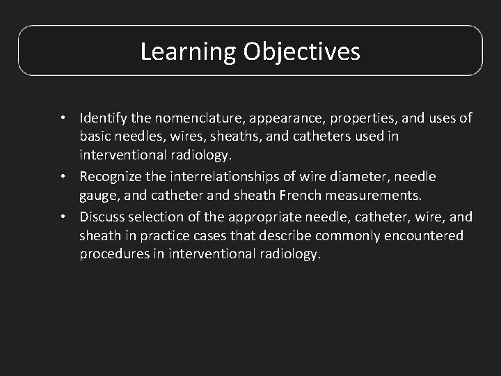 Learning Objectives • Identify the nomenclature, appearance, properties, and uses of basic needles, wires,