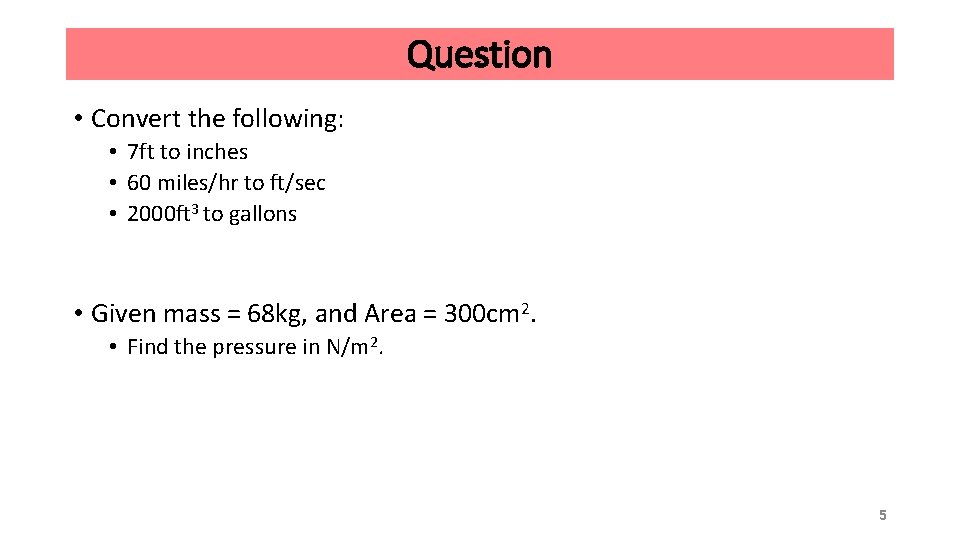 Question • Convert the following: • 7 ft to inches • 60 miles/hr to