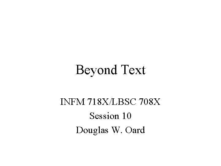 Beyond Text INFM 718 X/LBSC 708 X Session 10 Douglas W. Oard 