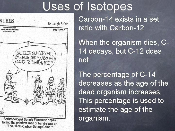 Uses of Isotopes • Carbon-14 exists in a set ratio with Carbon-12 • When