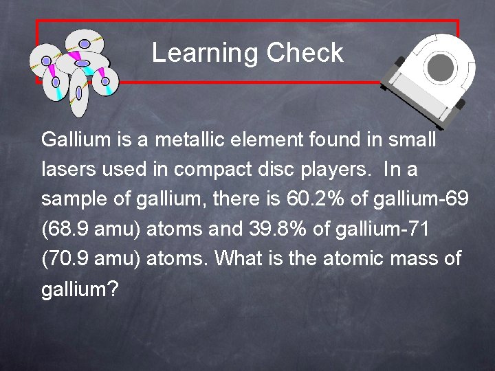 Learning Check Gallium is a metallic element found in small lasers used in compact