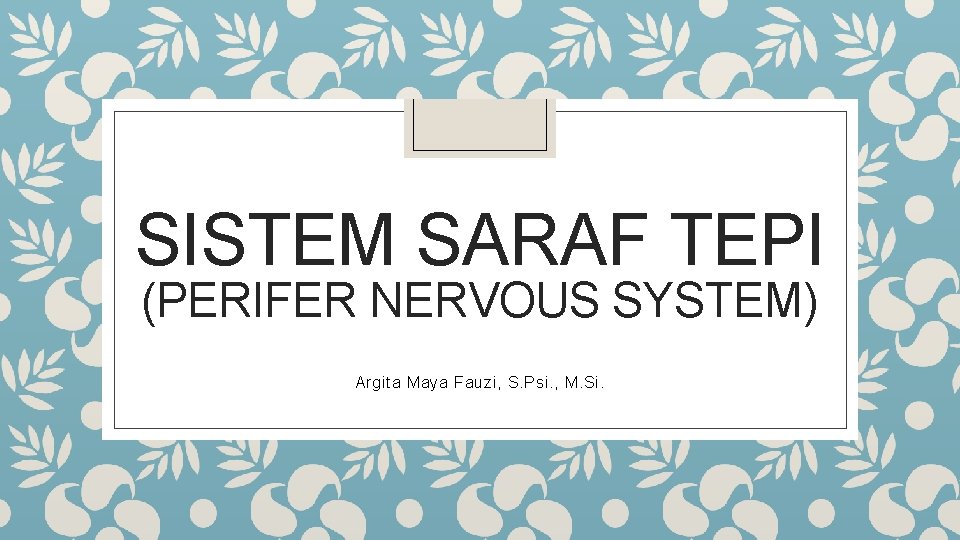 SISTEM SARAF TEPI (PERIFER NERVOUS SYSTEM) Argita Maya Fauzi, S. Psi. , M. Si.