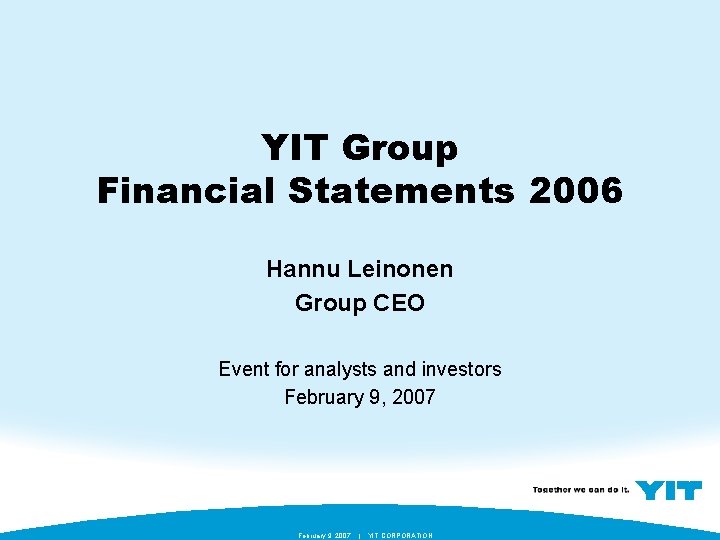 YIT Group Financial Statements 2006 Hannu Leinonen Group CEO Event for analysts and investors