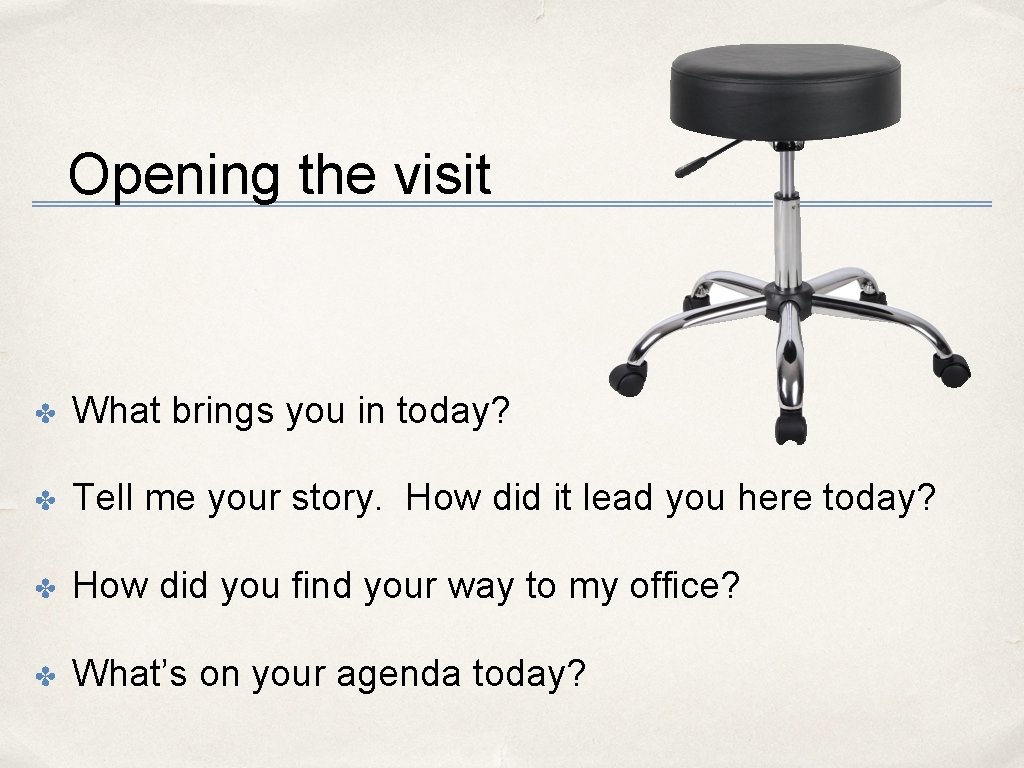 Opening the visit ✤ What brings you in today? ✤ Tell me your story.