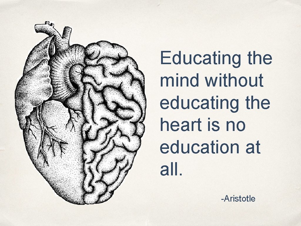 Educating the mind without educating the heart is no education at all. -Aristotle 