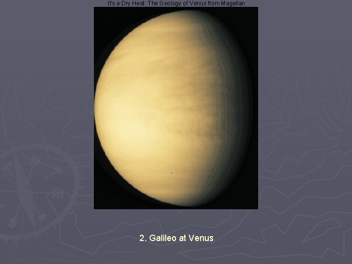 It's a Dry Heat: The Geology of Venus from Magellan 2. Galileo at Venus