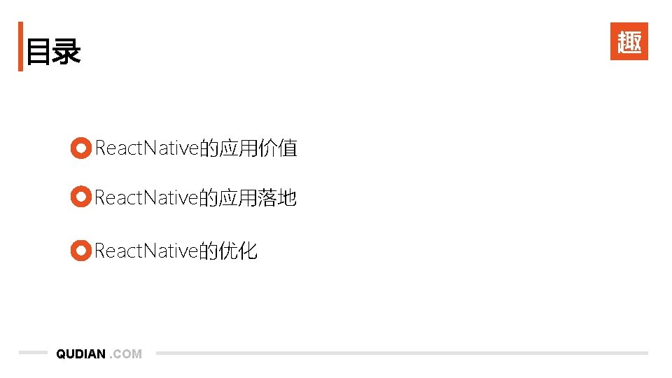 目录 React. Native的应用价值 React. Native的应用落地 React. Native的优化 QUDIAN. COM 