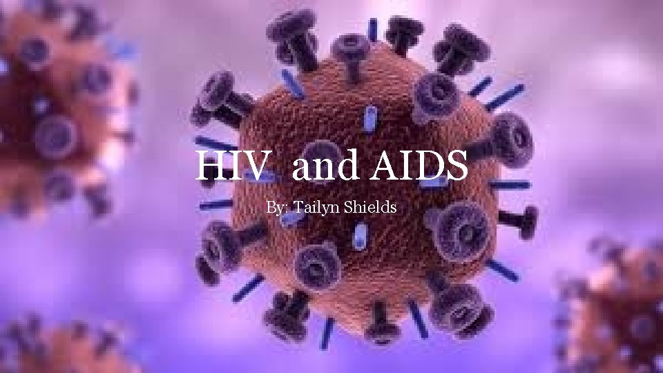 HIV and AIDS By: Tailyn Shields 