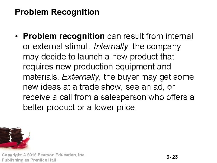 Problem Recognition • Problem recognition can result from internal or external stimuli. Internally, the