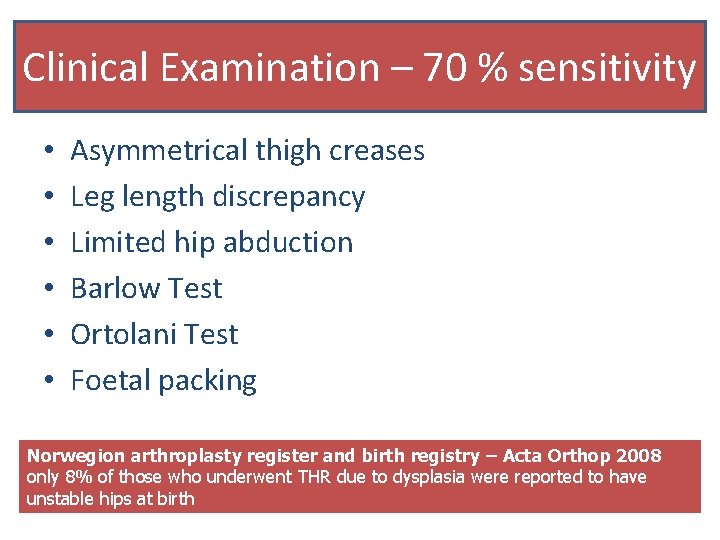 Clinical Examination – 70 % sensitivity • • • Asymmetrical thigh creases Leg length