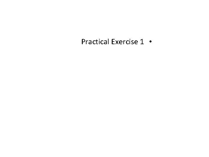 Practical Exercise 1 • Practical Exercise 1 •
