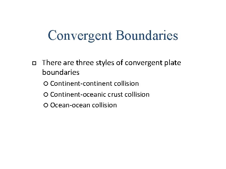Convergent Boundaries There are three styles of convergent plate boundaries Continent-continent collision Continent-oceanic crust Convergent Boundaries There are three styles of convergent plate boundaries Continent-continent collision Continent-oceanic crust